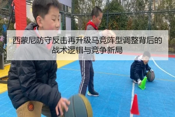西蒙尼防守反击再升级马竞阵型调整背后的战术逻辑与竞争新局（kaiyun）