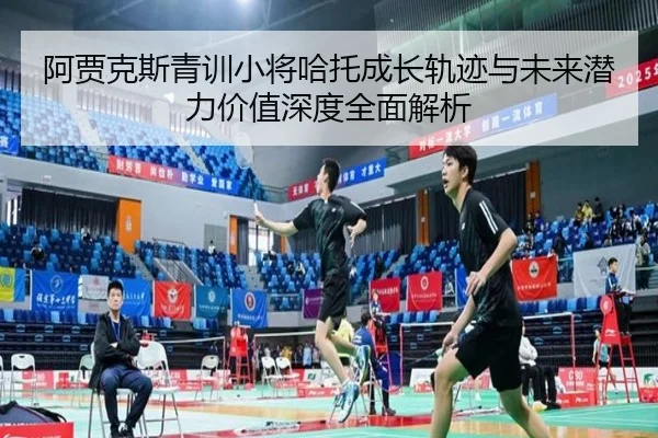 阿贾克斯青训小将哈托成长轨迹与未来潜力价值深度全面解析（kaiyun）