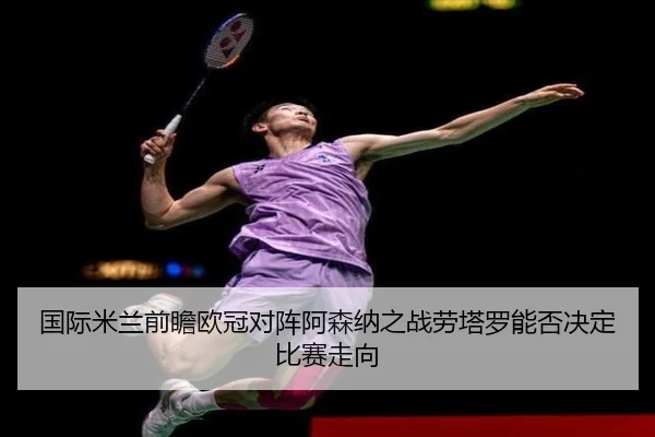 国际米兰前瞻欧冠对阵阿森纳之战劳塔罗能否决定比赛走向（kaiyun）